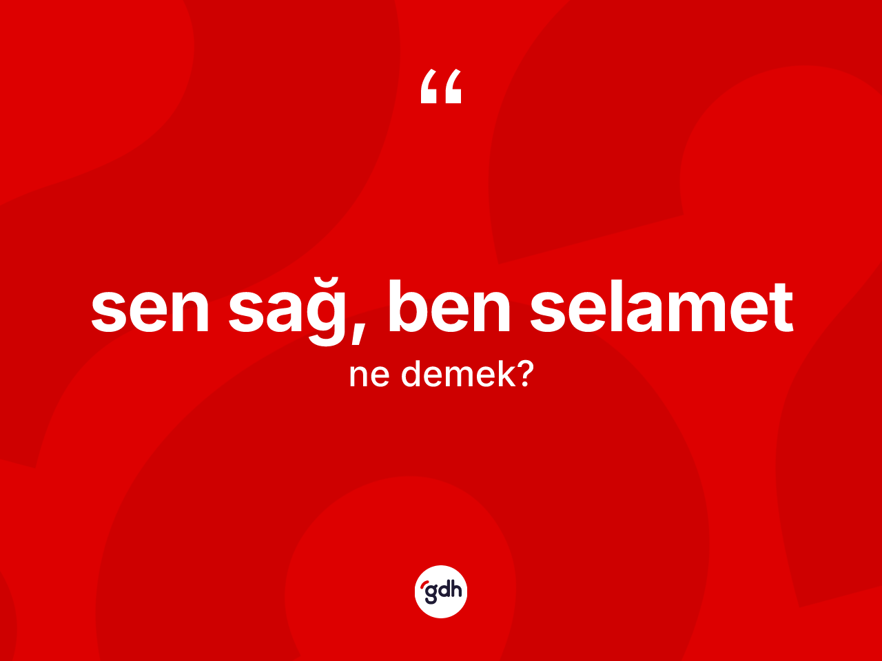 Sen sağ, ben selamet sözü ne demektir? Sen sağ, ben selamet sözünün TDK'ya göre anlamı nedir?