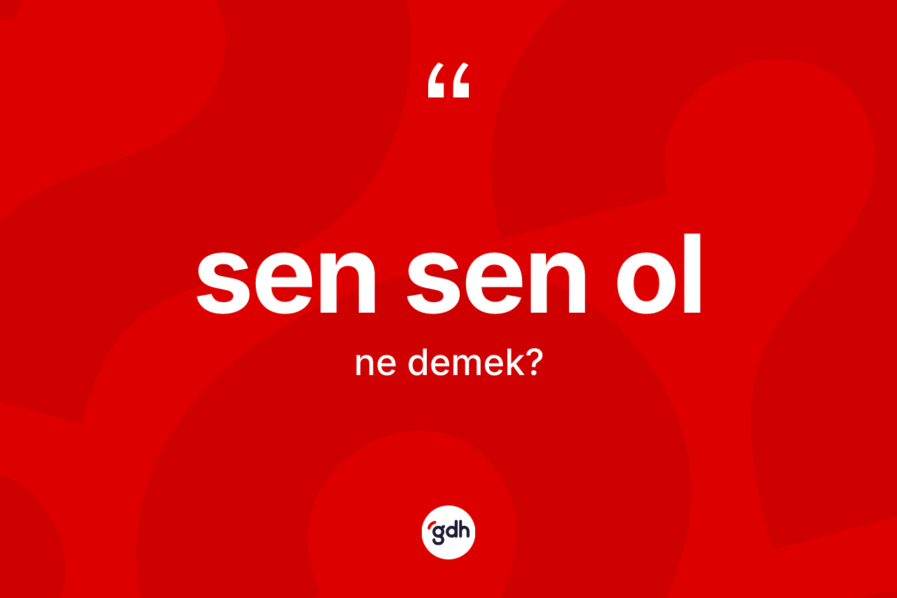 Sen sen ol ifadesinin anlamı nedir? Sen sen ol ifadesi hangi durumlarda kullanılır?