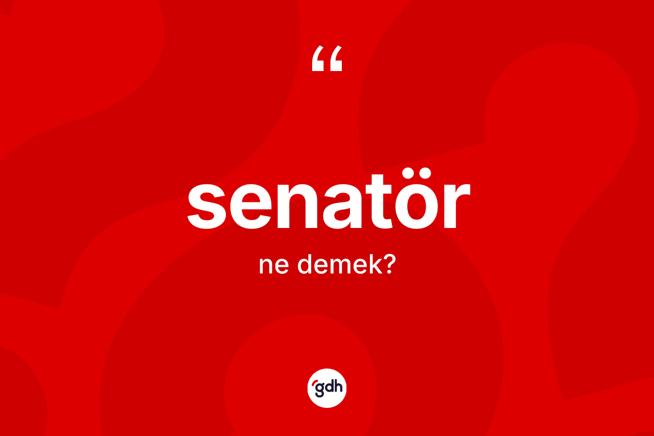 Senatör kelimesinin sözlükteki tanımı nedir? Senatörün sözlükteki anlamı nedir?