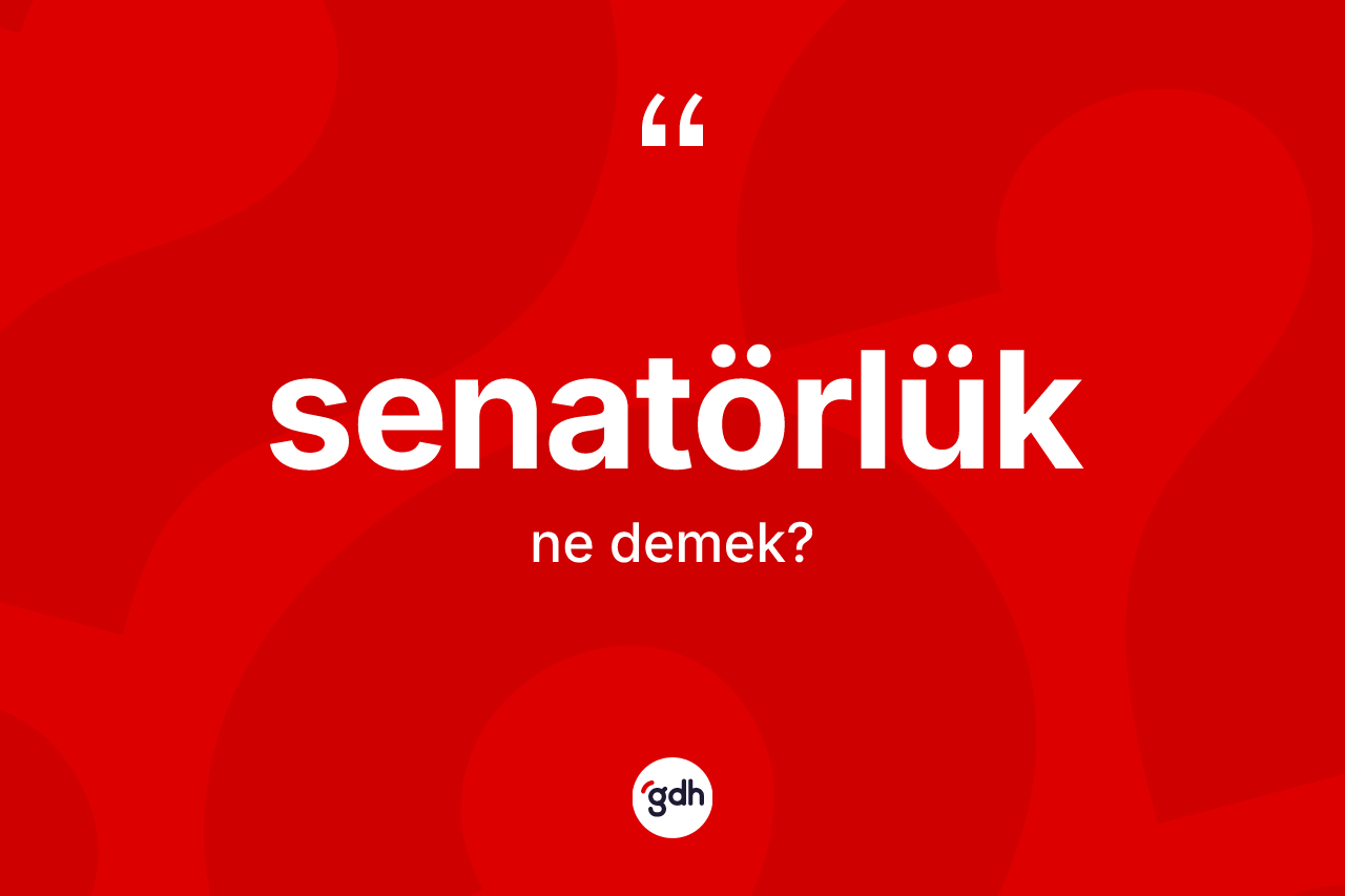 Senatörlük kelimesinin anlamı nedir? Senatörlük kelimesinin TDK'ya göre açıklaması nedir?