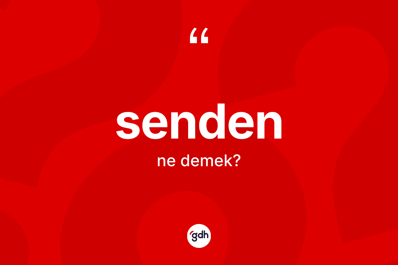 Senden ifadesinin sözlükteki anlamı nedir? Senden ifadesinin TDK anlamı nedir?