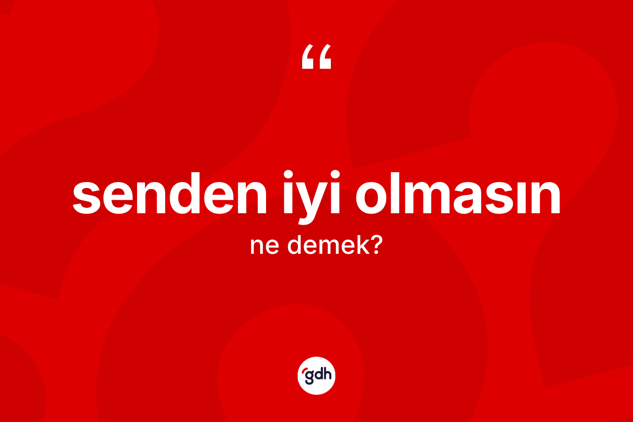 Senden iyi olmasın ifadesinin tanımı nedir? Senden iyi olmasın ifadesinin TDK anlamı nedir?