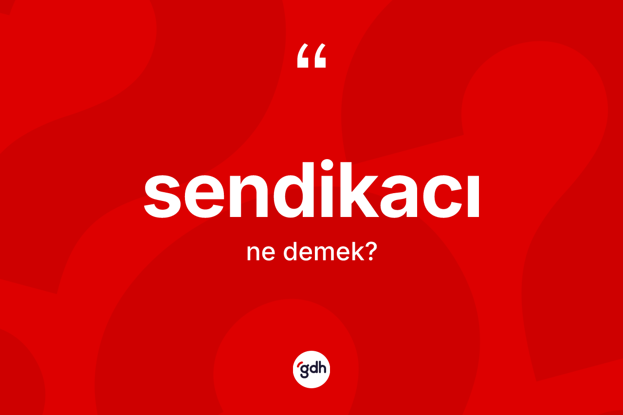 Sendikacı kelimesinin tanımı nedir? Sendikacının sözlükteki anlamı nedir?