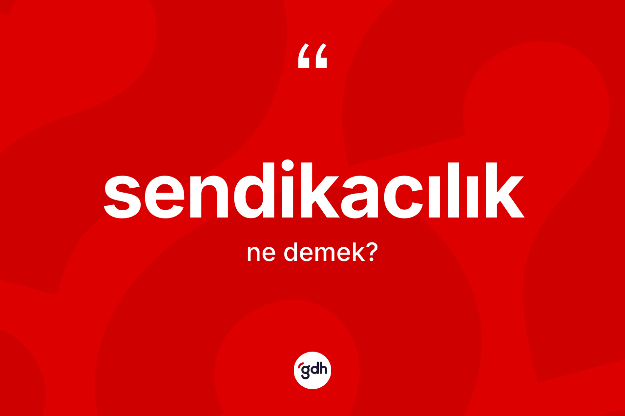 Sendikacılık kelimesi nedir? Sendikacılığın halk arasındaki kullanımı nasıldır?