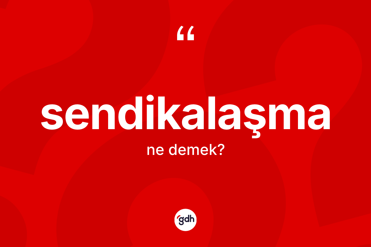 Sendikalaşma kelimesinin sözlükteki tanımı nedir? Sendikalaşmanın TDK'ya göre anlamı nedir?