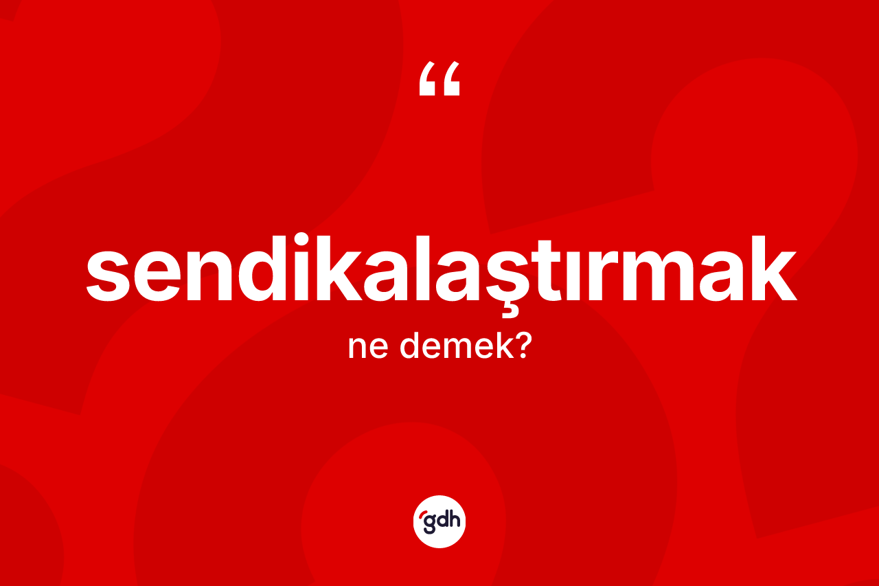 Sendikalaştırmak ne demek?
