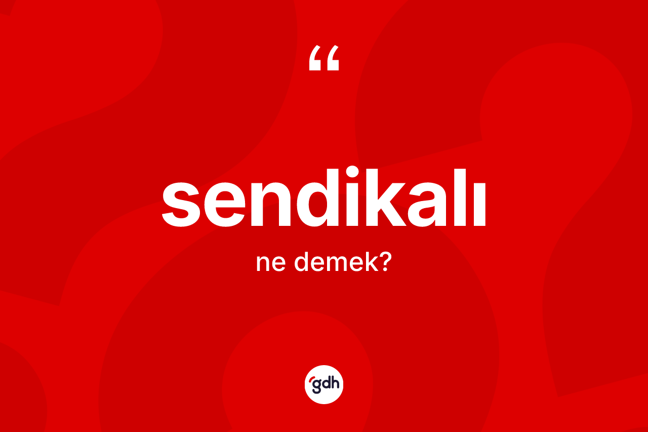 Sendikalı kelimesinin sözlükteki tanımı nedir? Sendikalının TDK'ya göre anlamı nedir?
