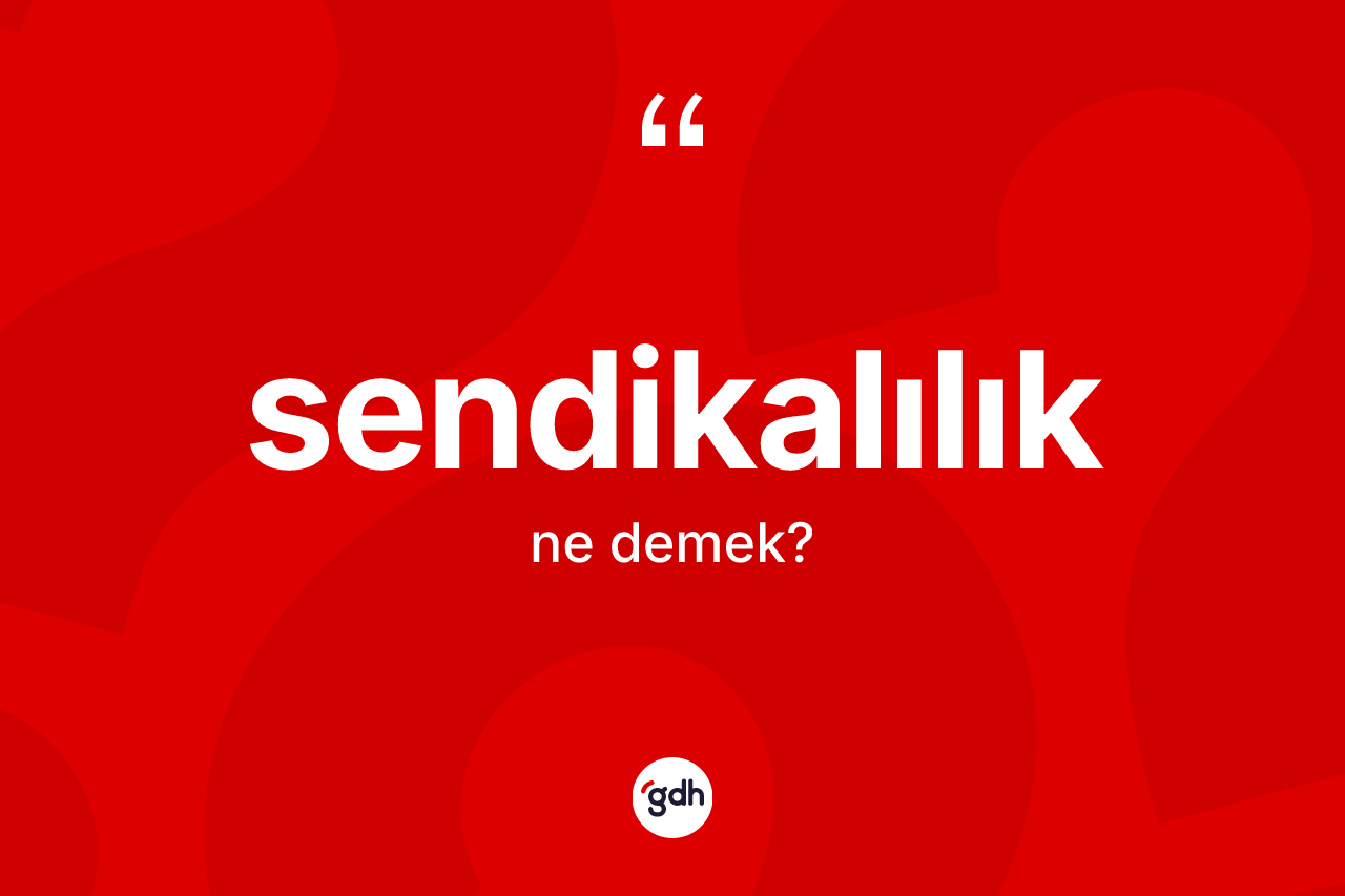 Sendikalılık kelimesinin anlamı nedir? Sendikalılık kelimesinin TDK'ya göre açıklaması nedir?
