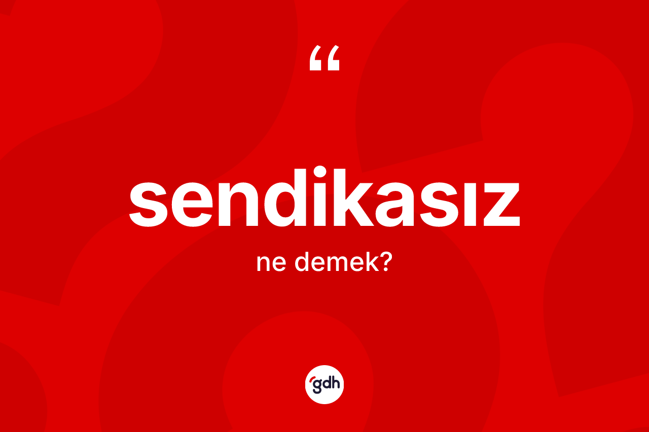Sendikasız kelimesinin tanımı nedir? Sendikasız kelimesinin özellikleri nelerdir?