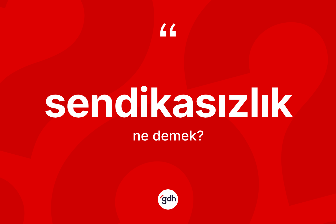 Sendikasızlık ne anlama gelir? Sendikasızlığın TDK'ya göre anlamı nedir?