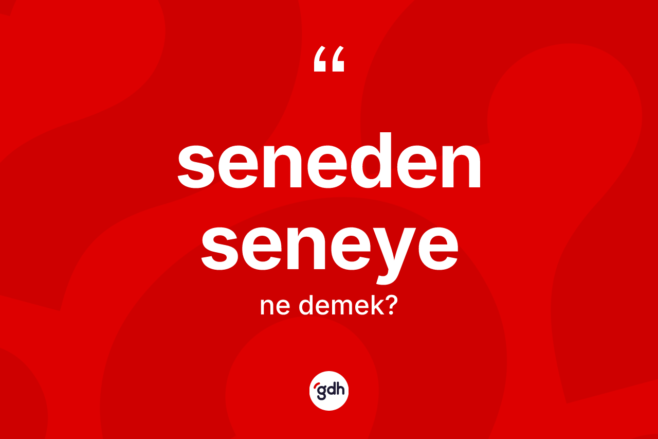 Seneden seneye kelimesinin tanımı nedir? Seneden seneyenin kısaca tanımı nedir?