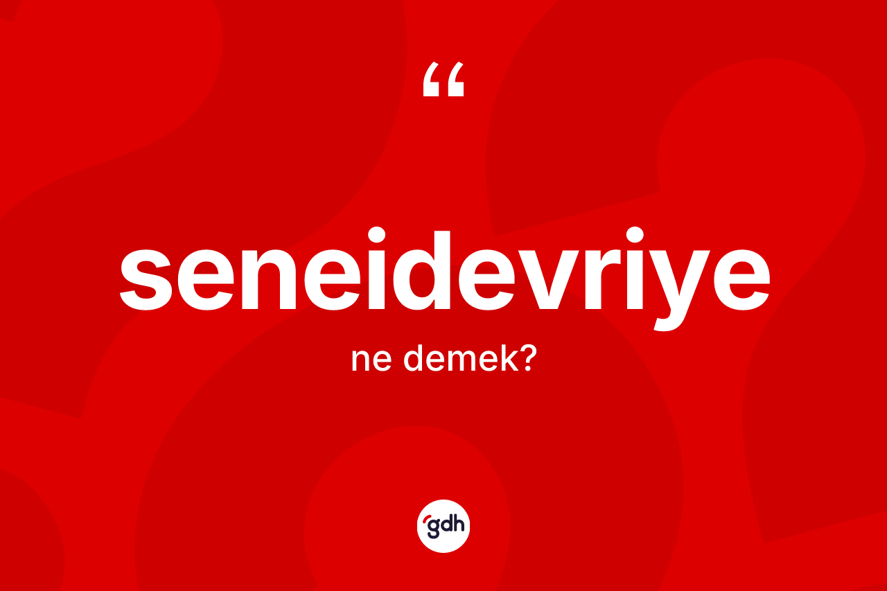 Seneidevriye kelimesinin tanımı nedir? Seneidevriyenin TDK'ya göre anlamı nedir?