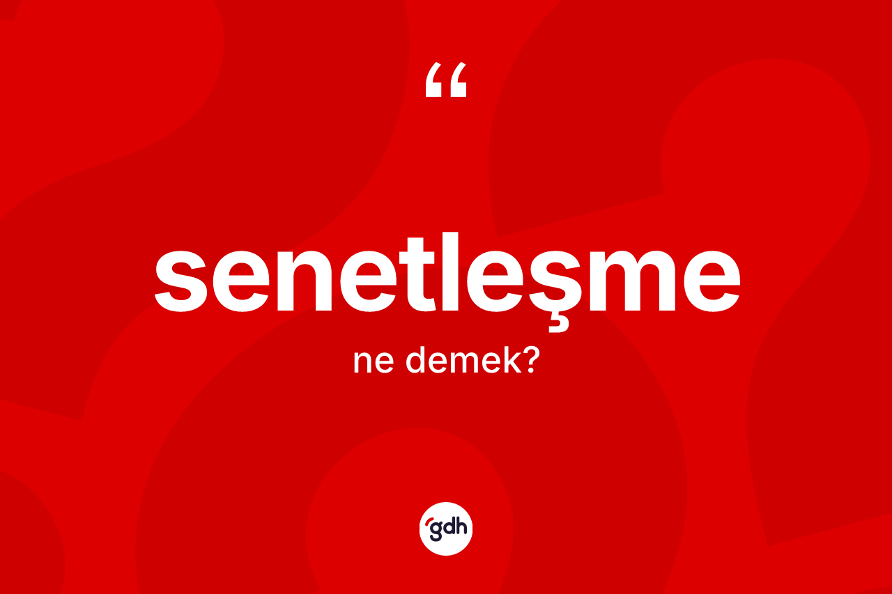 Senetleşme kelimesinin anlamı nedir? Senetleşme kelimesinin TDK'ya göre açıklaması nedir?