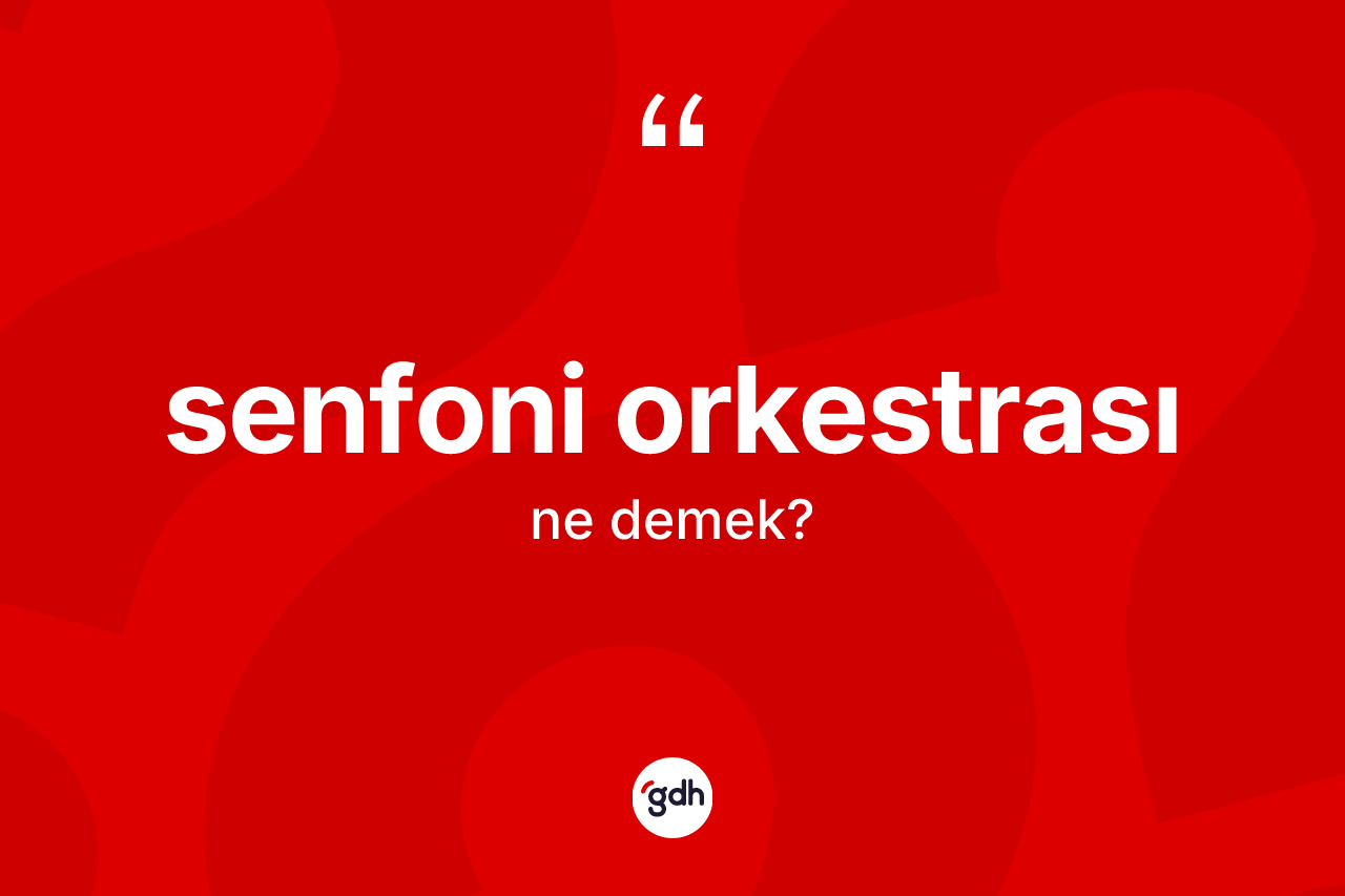 Senfoni orkestrası ne demek? Senfoni orkestrasının TDK'ya göre anlamı nedir?
