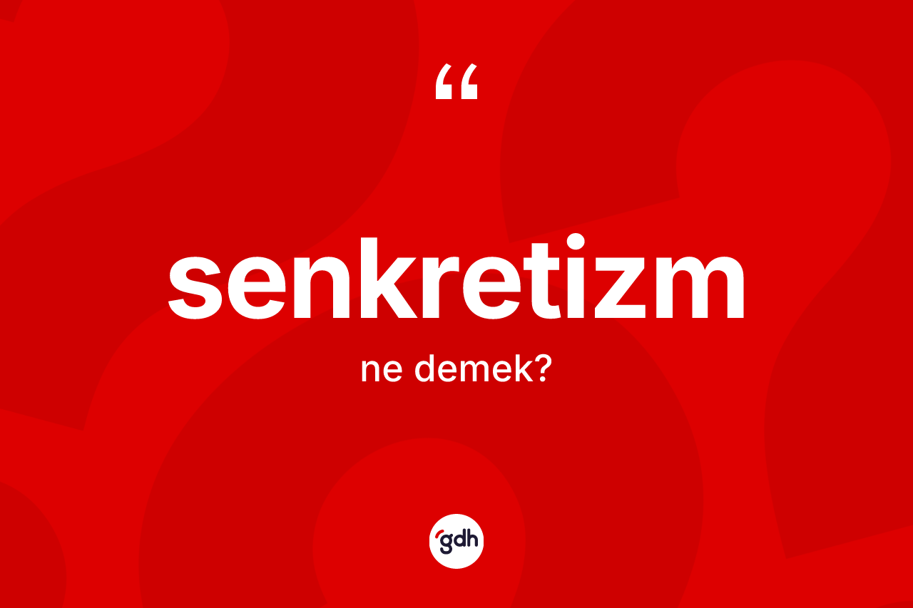 Senkretizm kelimesi ne anlama gelir? Senkretizm kelimesinin özellikleri nelerdir?