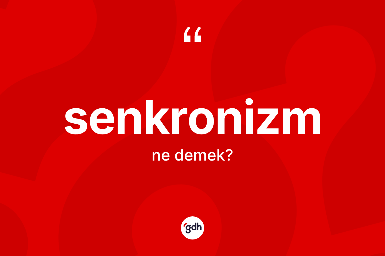 Senkronizm kelimesinin tanımı nedir? Senkronizm kelimesinin kaç farklı anlamı var?