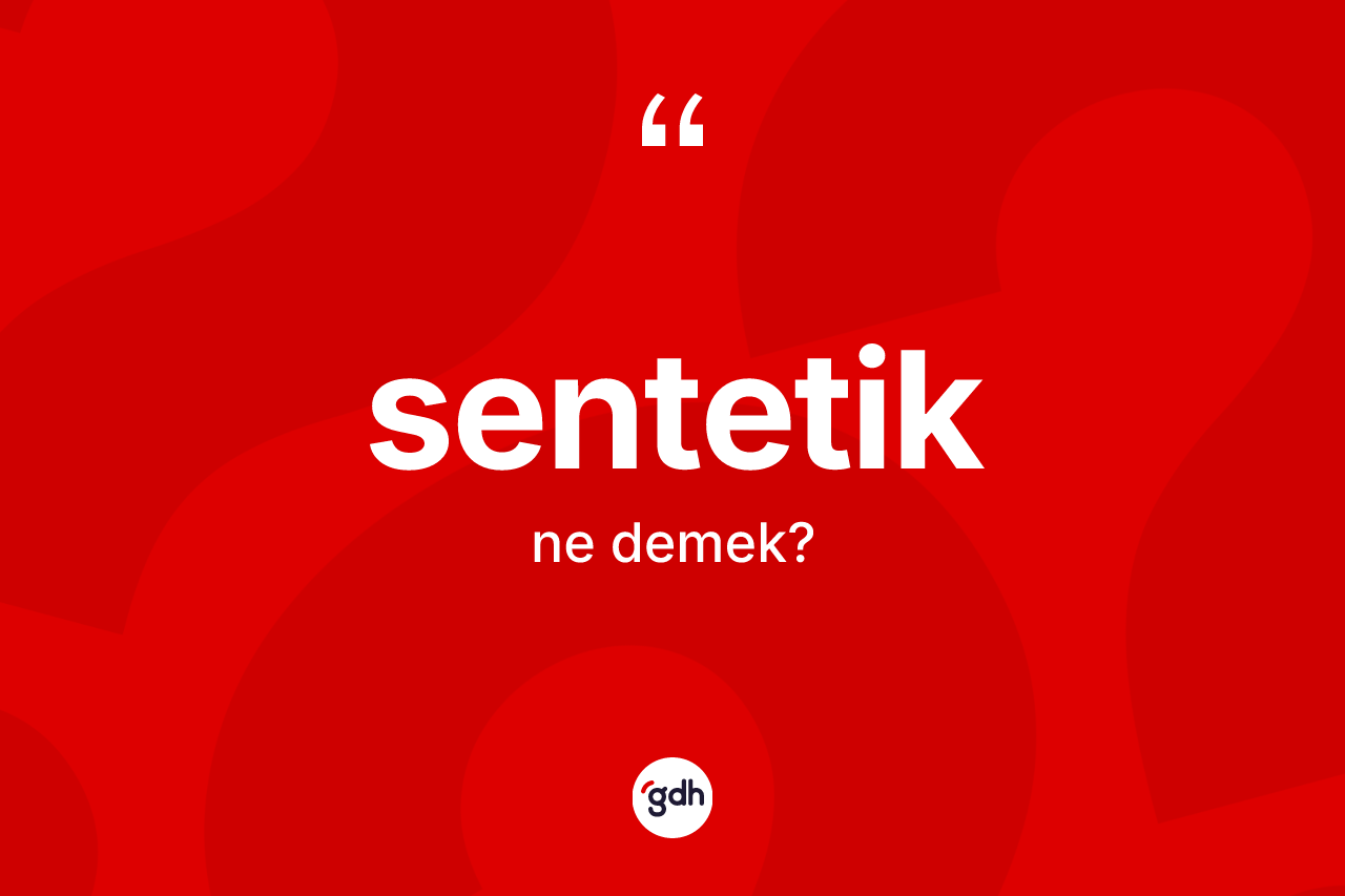 Sentetik kelimesinin anlamı nedir? Sentetik kelimesinin TDK'ya göre açıklaması nedir?