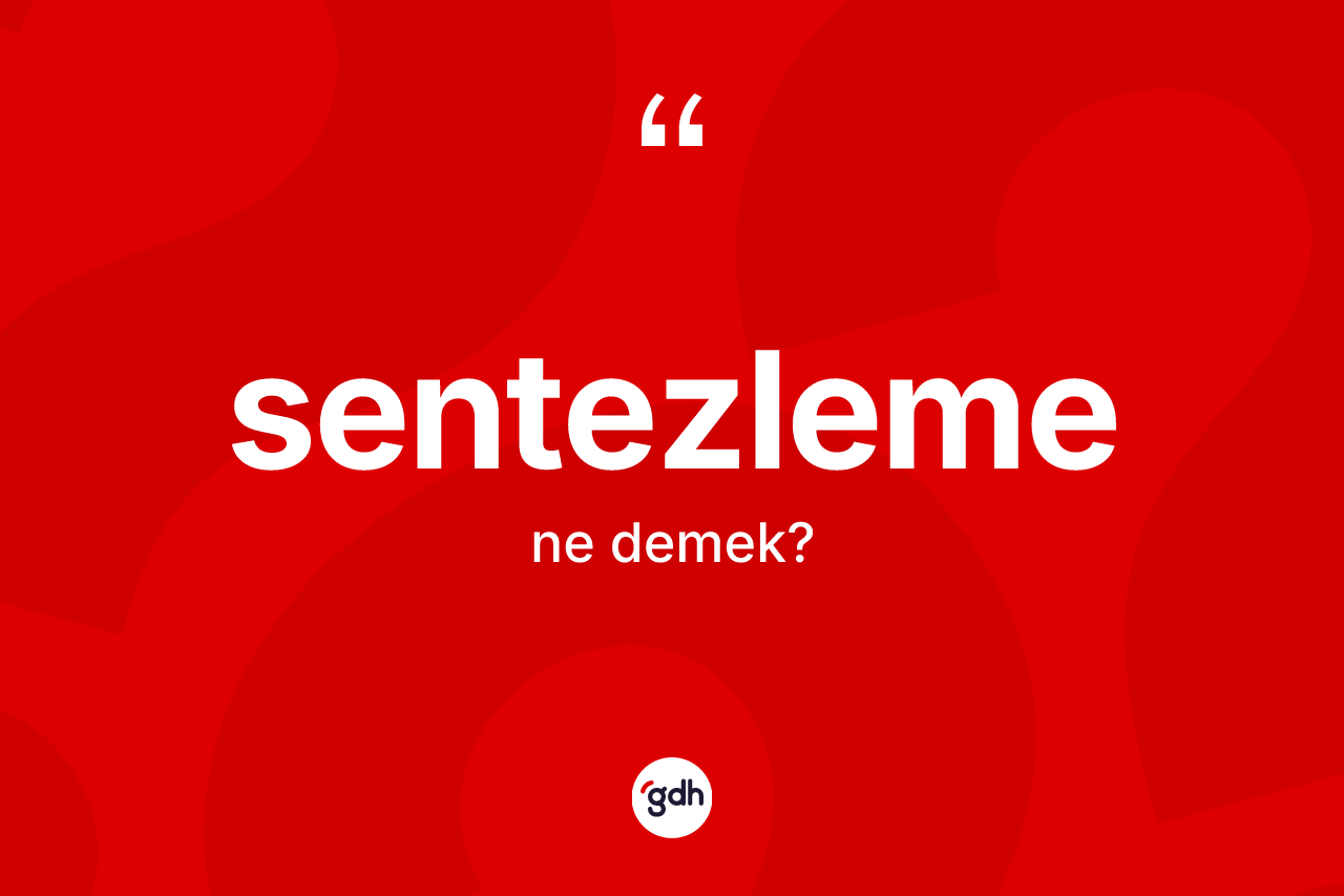 Sentezleme kelimesinin anlamı nedir? Sentezlemenin kısaca tanımı nedir?