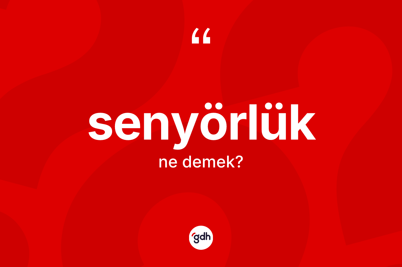 Senyörlük ne anlama gelir? Senyörlüğün sözlükteki anlamı nedir?