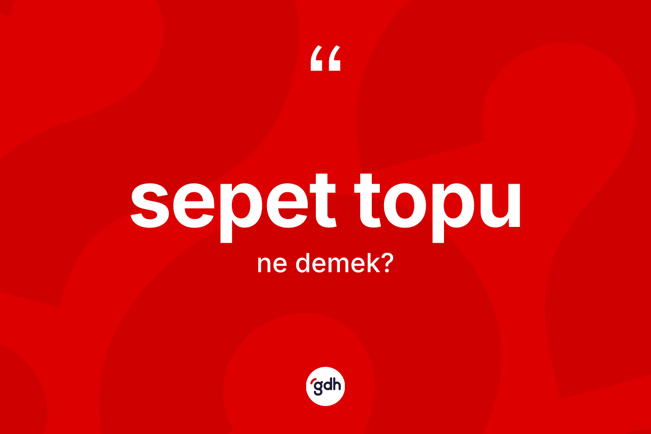 Sepet topu kelimesinin anlamı nedir? Sepet topunun kısaca tanımı nedir?