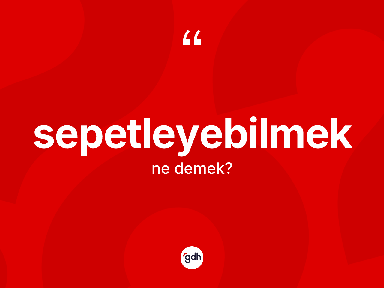 Sepetleyebilmek kelimesinin tanımı nedir? Sepetleyebilmeğin TDK'ya göre anlamı nedir?