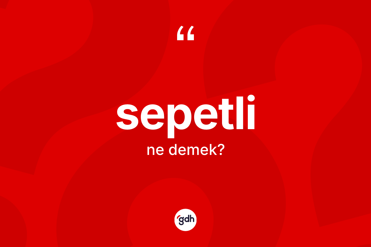 Sepetli kelimesi nedir? Sepetli kelimesinin özellikleri nelerdir?