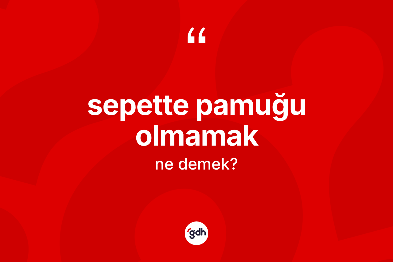 Sepette pamuğu olmamak ifadesinin anlamı nedir? Sepette pamuğu olmamak ifadesi nerede kullanılır?