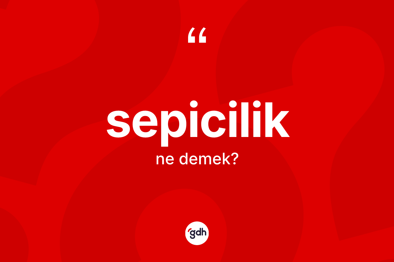 Sepicilik kelimesinin anlamı nedir? Sepiciliğin halk arasındaki kullanımı nasıldır?