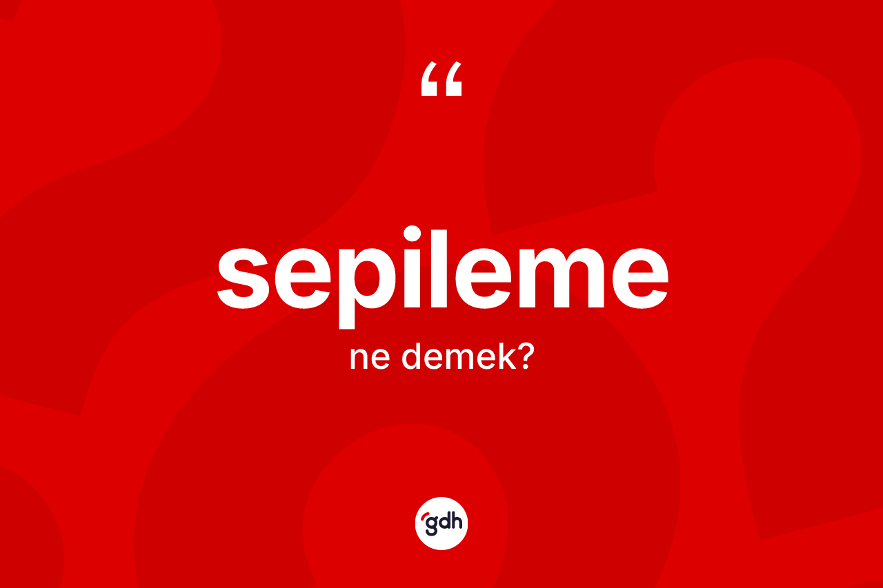 Sepileme ne demek? Sepileme kelimesinin TDK'ya göre açıklaması nedir?