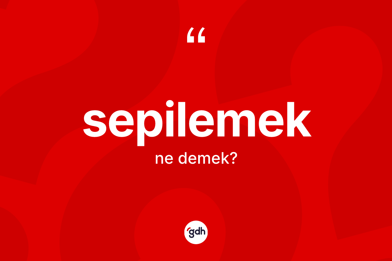 Sepilemek kelimesinin sözlükteki tanımı nedir? Sepilemeğin TDK'ya göre anlamı nedir?