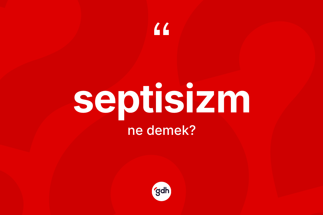 Septisizm kelimesinin sözlükteki tanımı nedir? Septisizmin kısaca tanımı nedir?