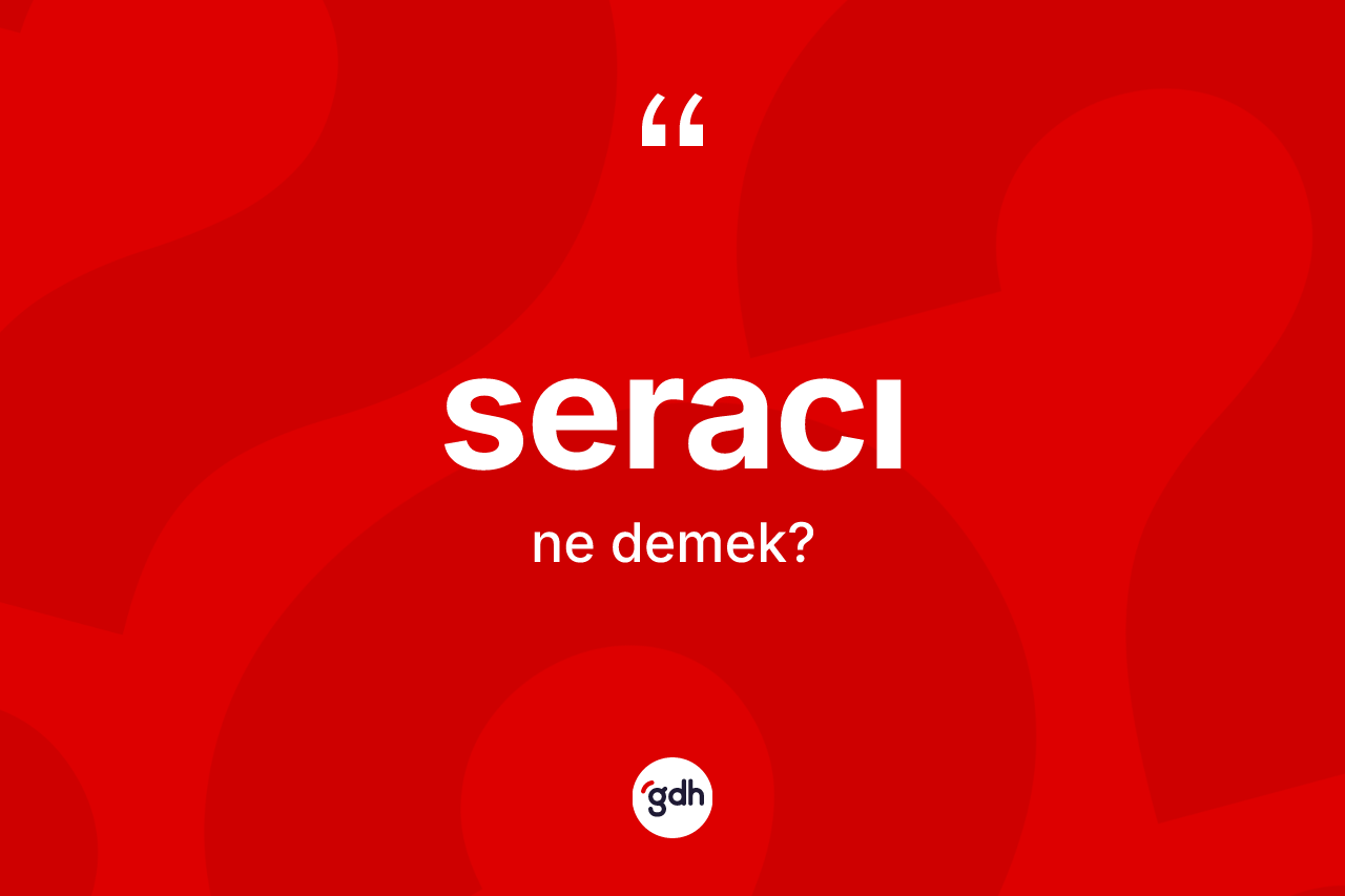 Seracı ne demek? Seracının sözlükteki anlamı nedir?