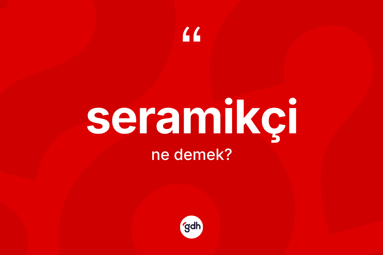 Seramikçi ne anlama gelir? Seramikçi kelimesinin TDK anlamı nedir?