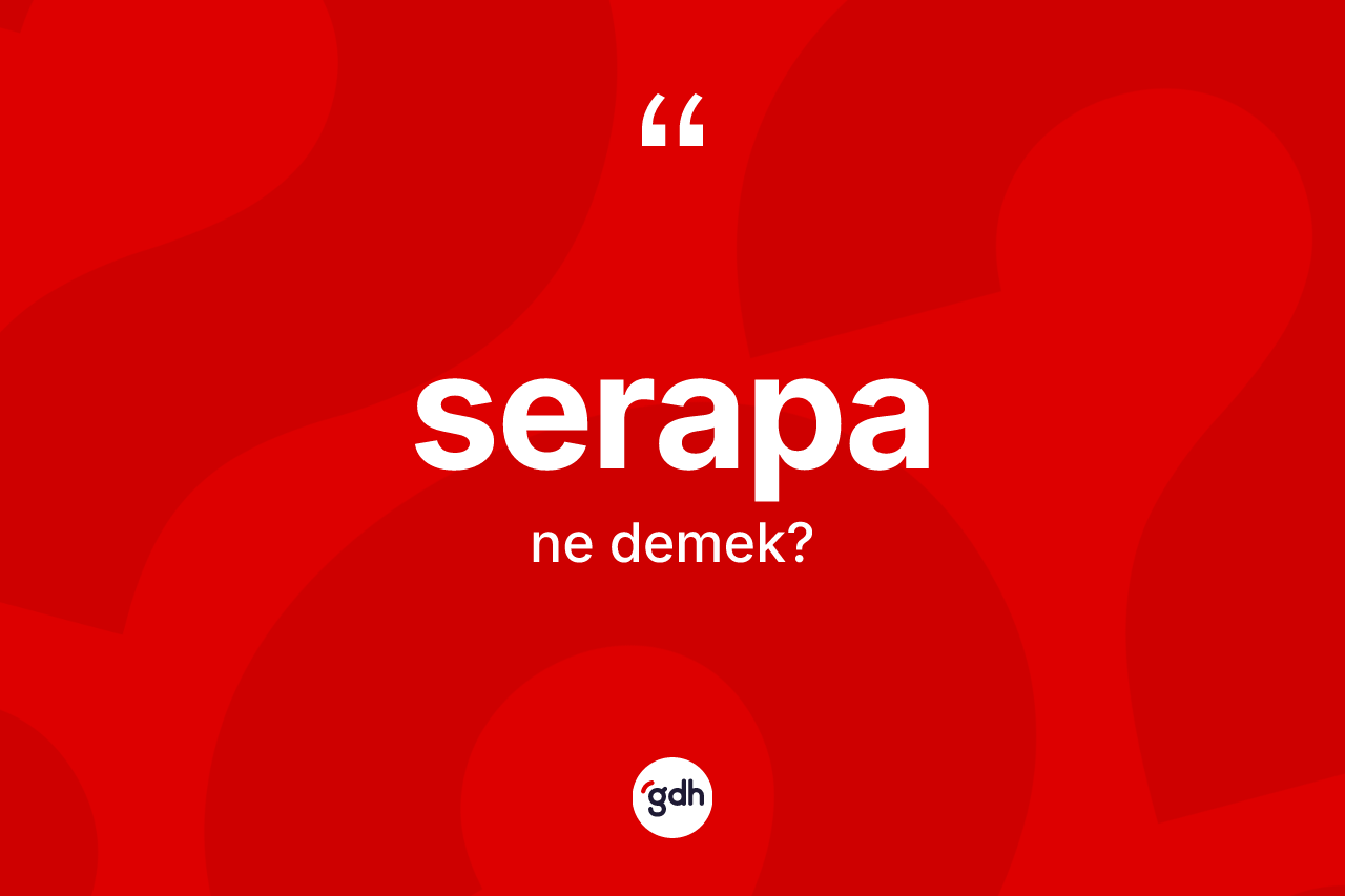 Serapa ne anlama gelir? Serapanın sözlükteki anlamı nedir?