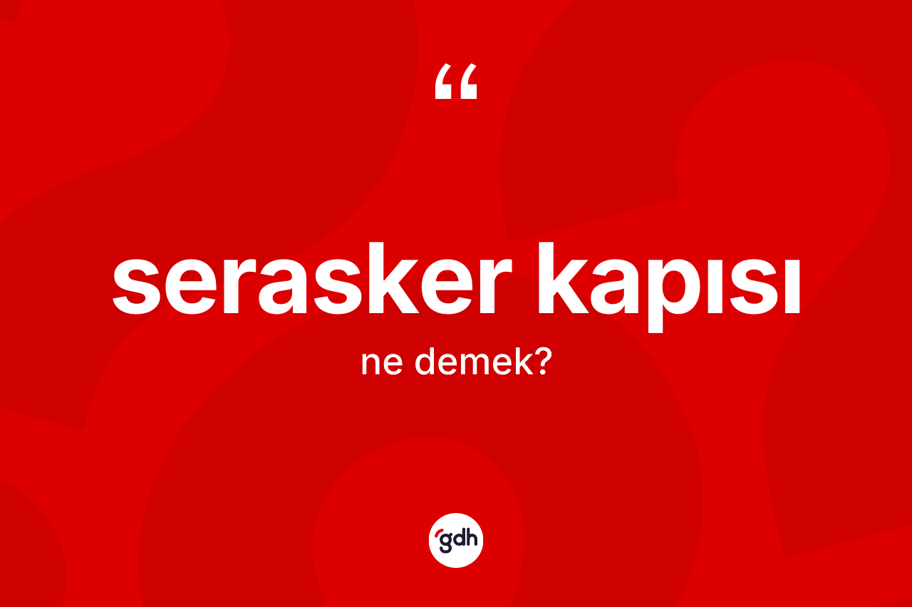 Serasker kapısı kelimesinin tanımı nedir? Serasker kapısının TDK'ya göre anlamı nedir?