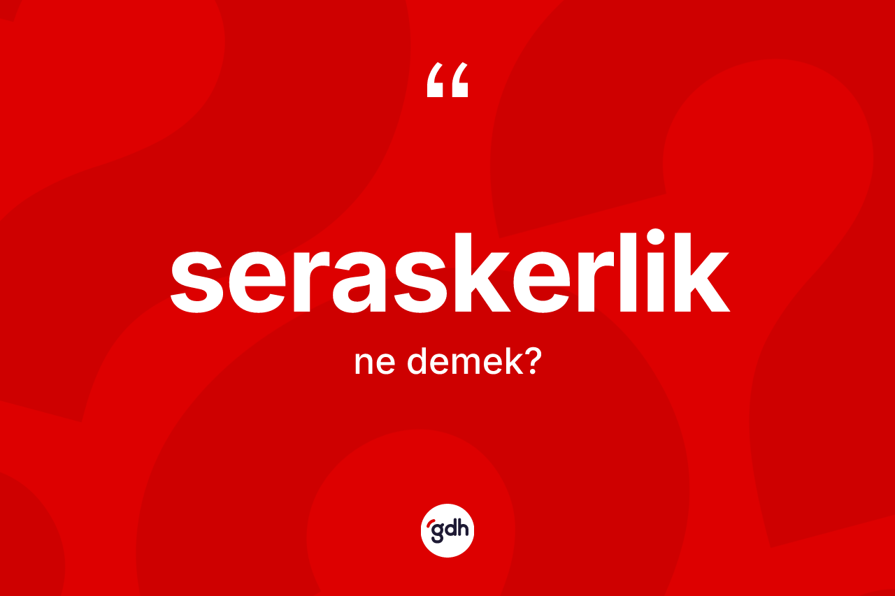 Seraskerlik kelimesi nedir? Seraskerlik kelimesinin TDK'ya göre açıklaması nedir?