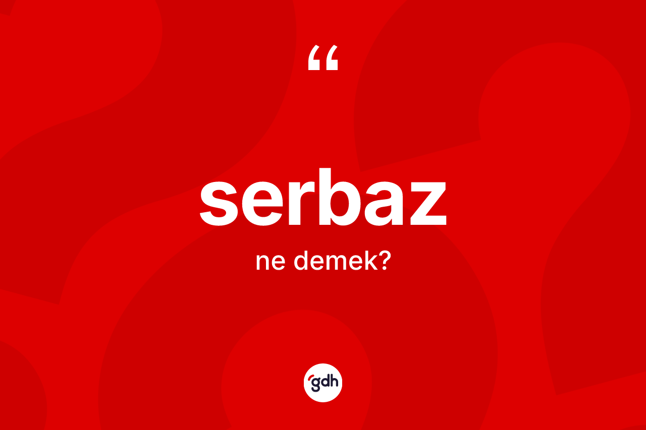 Serbaz kelimesinin anlamı nedir? Serbaz kelimesinin TDK'ya göre açıklaması nedir?