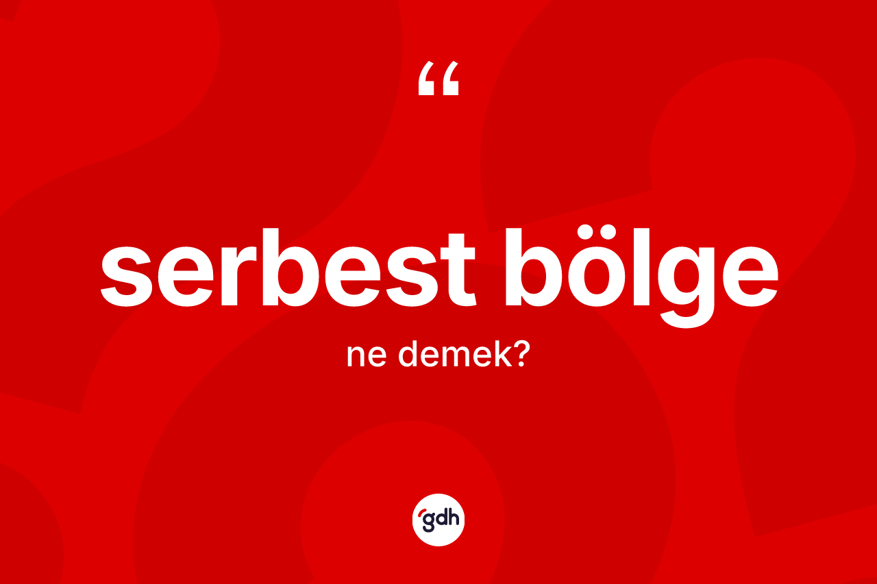 Serbest bölge kelimesinin tanımı nedir? Serbest bölgenin halk arasındaki kullanımı nasıldır?