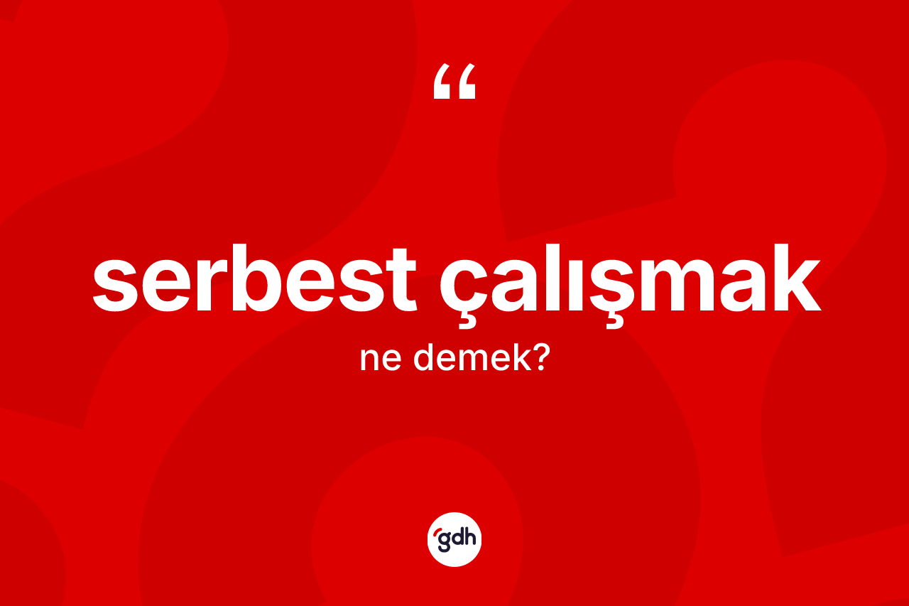 Serbest çalışmak ifadesinin kısaca anlamı nedir?