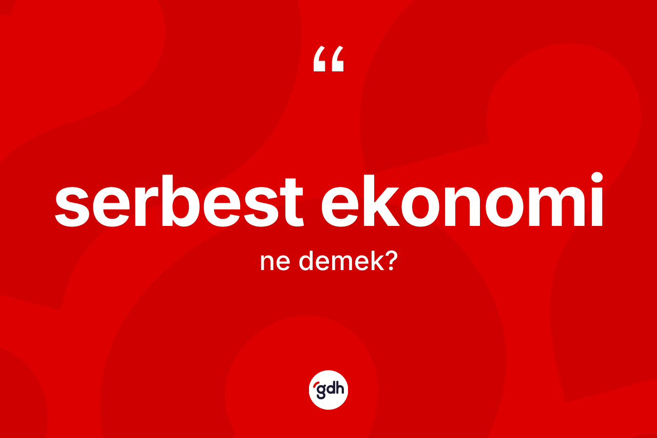 Serbest ekonomi kelimesi ne anlama gelir? Serbest ekonominin TDK'ya göre anlamı nedir?