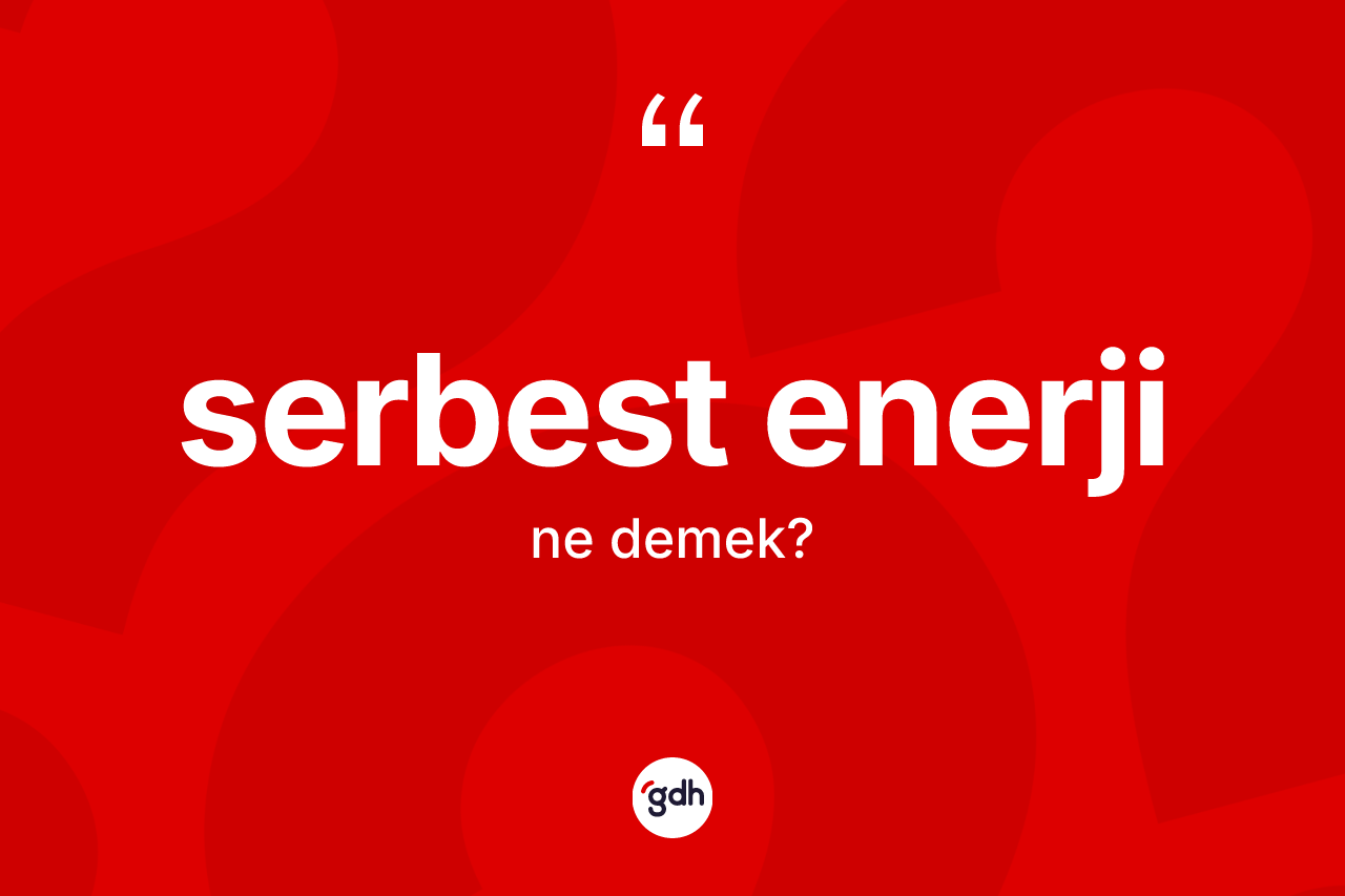 Serbest enerji kelimesinin tanımı nedir? Serbest enerjinin TDK'ya göre anlamı nedir?
