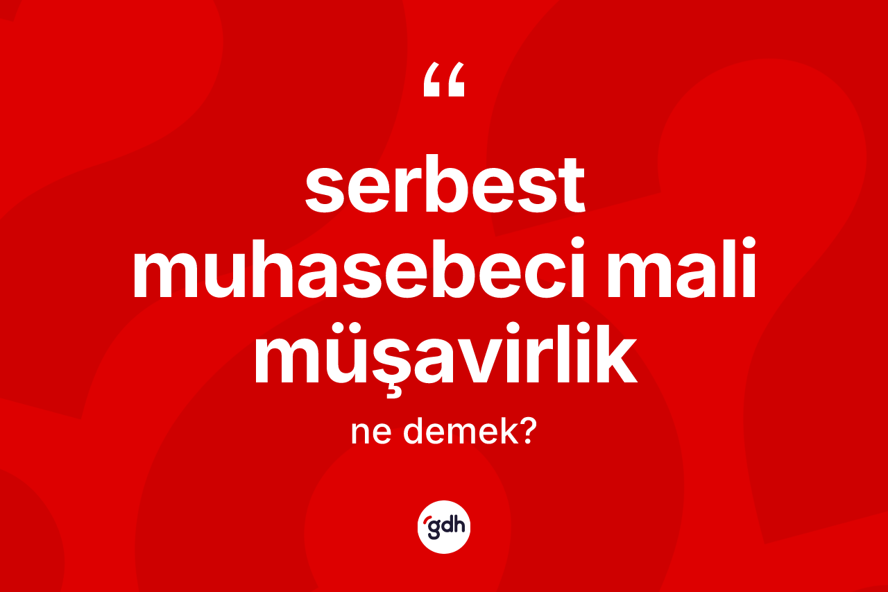 Serbest muhasebeci mali müşavirlik kelimesinin sözlükteki tanımı nedir? Serbest muhasebeci mali müşavirliğin TDK'ya göre anlamı nedir?