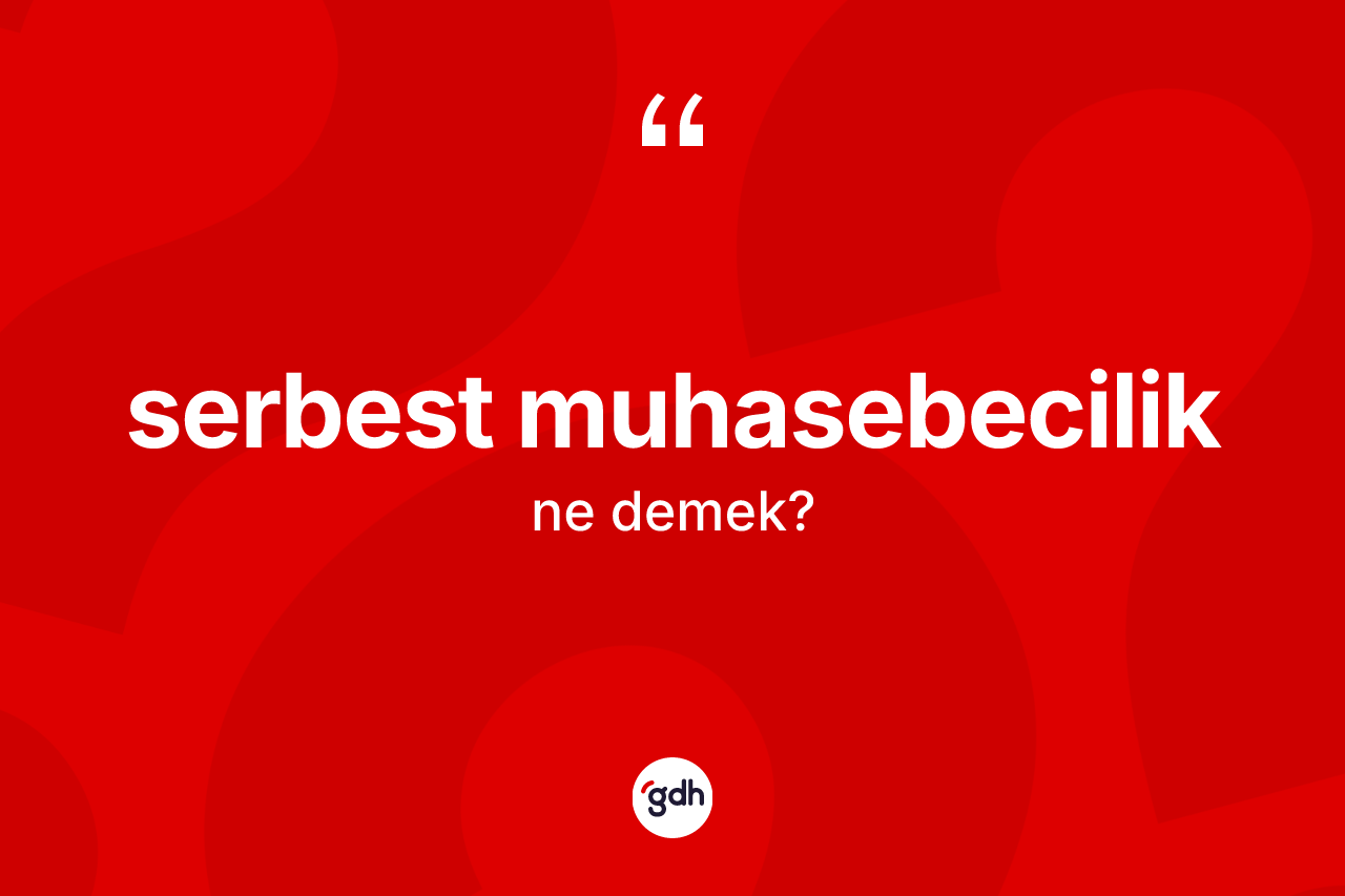 Serbest muhasebecilik kelimesi ne demek? Serbest muhasebeciliğin TDK'ya göre anlamı nedir?