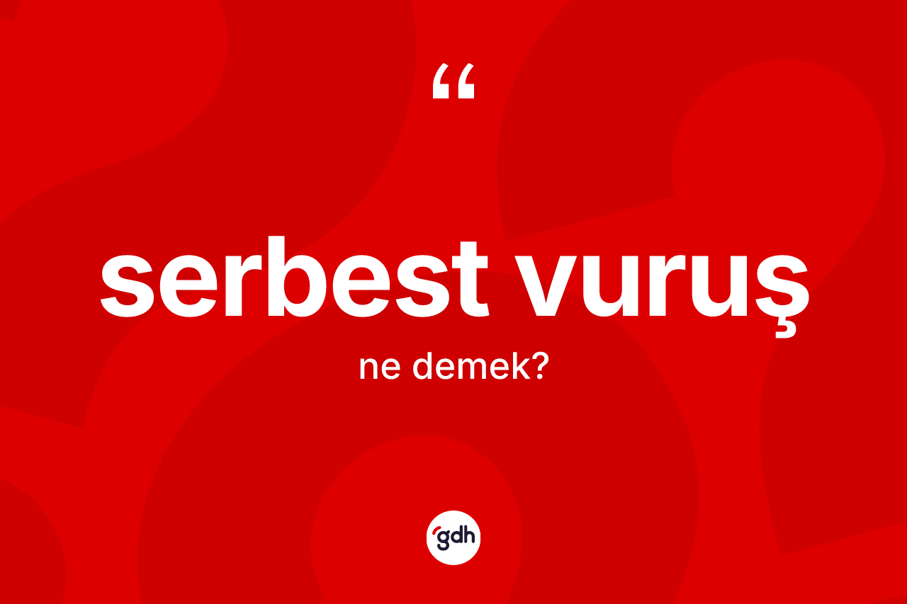 Serbest vuruş kelimesinin sözlükteki tanımı nedir? Serbest vuruşun halk arasındaki kullanımı nasıldır?