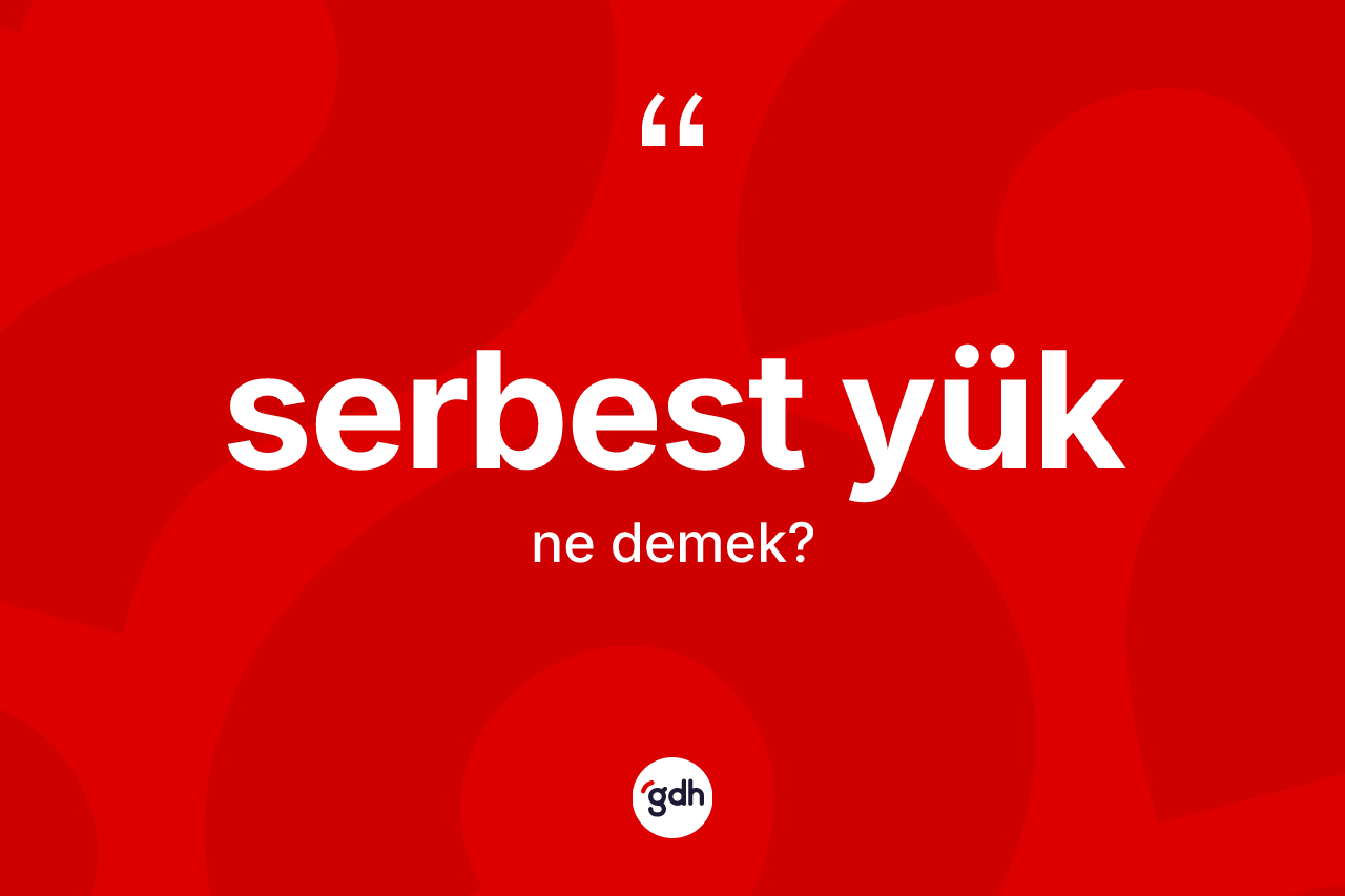 Serbest yük ne anlama gelir? Serbest yüğün kısaca tanımı nedir?
