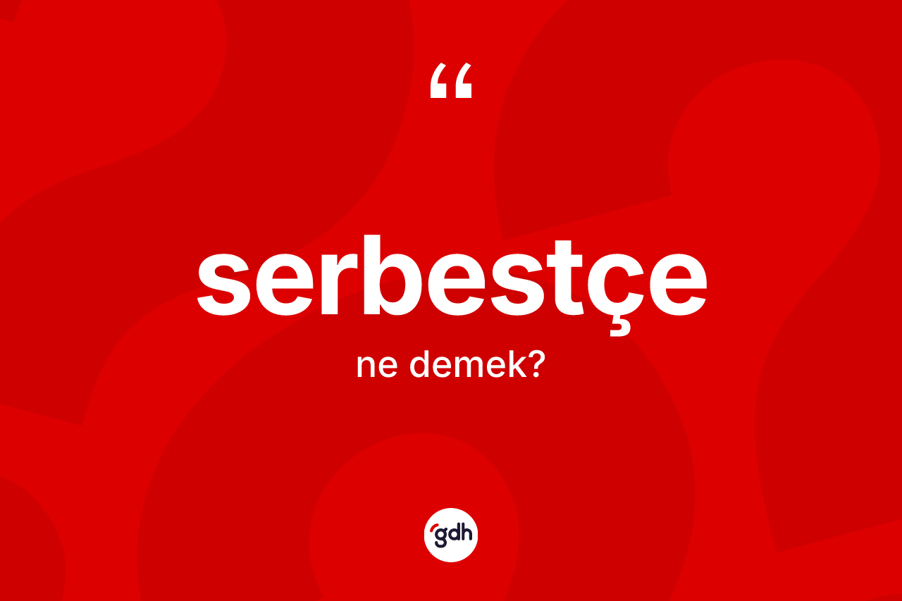 Serbestçe ne anlama gelir? Serbestçenin sözlükteki anlamı nedir?