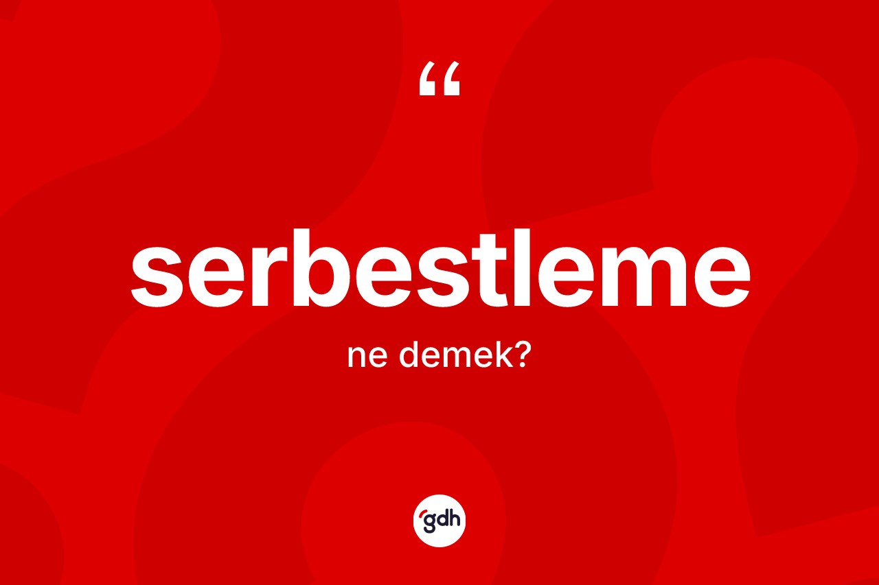 Serbestleme ne anlama gelir? Serbestlemenin TDK'ya göre anlamı nedir?