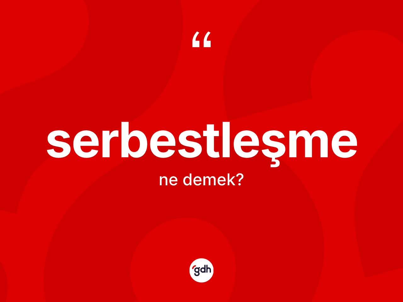 Serbestleşme kelimesi ne demek? Serbestleşmenin TDK'ya göre anlamı nedir?