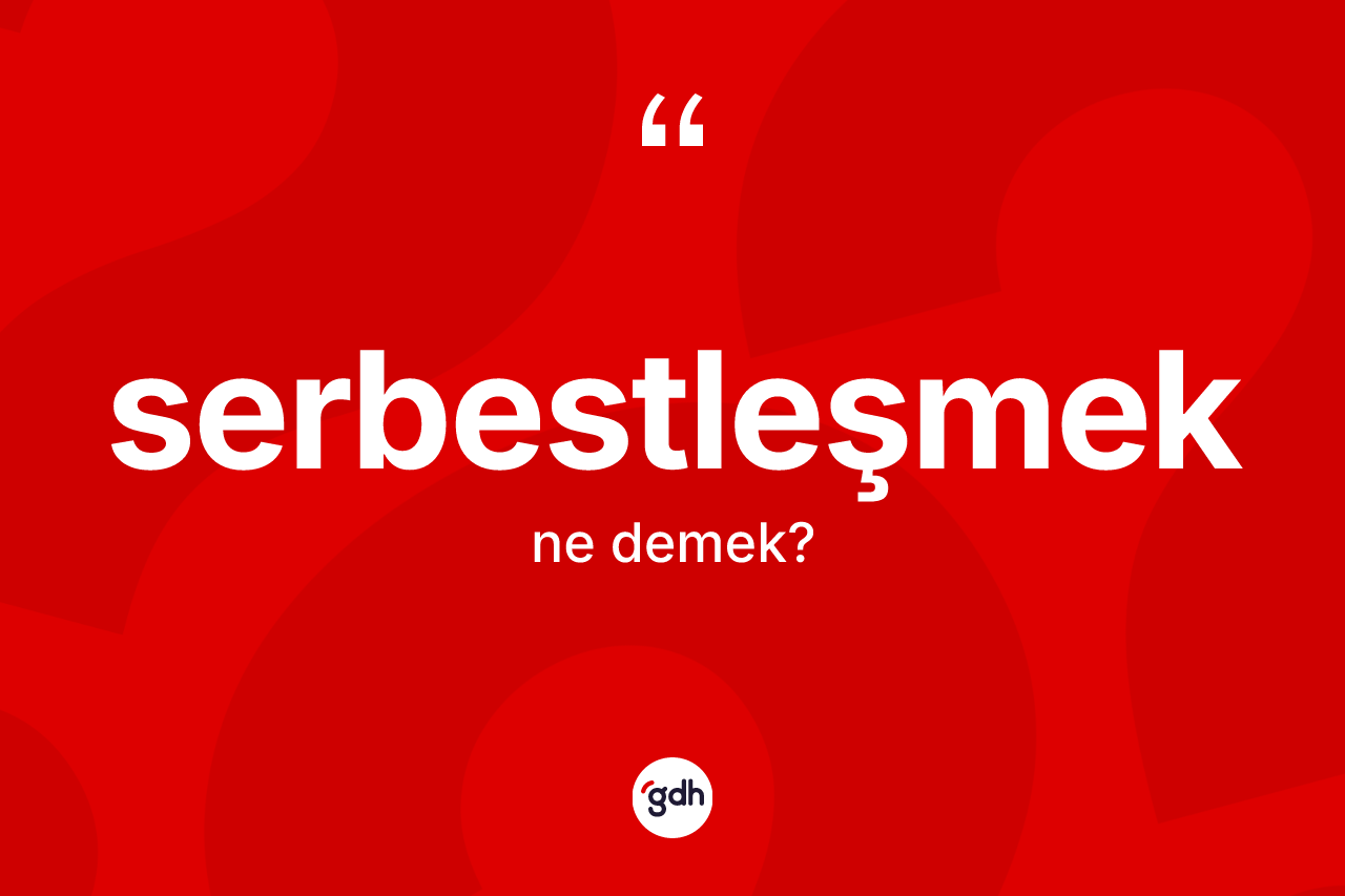 Serbestleşmek ne demek? Serbestleşmeğin halk arasındaki kullanımı nasıldır?