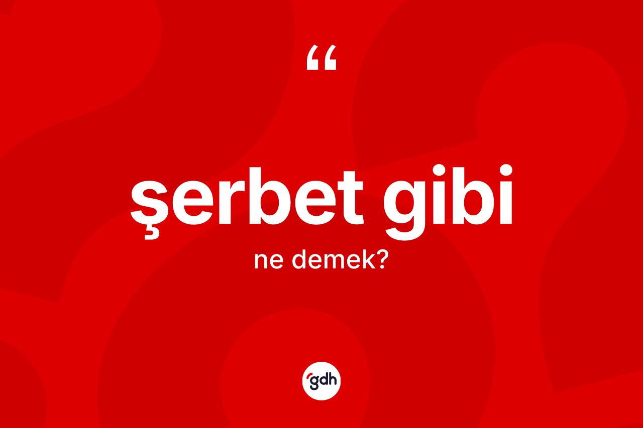 Şerbet gibi ifadesinin kısaca tanımı nedir?
